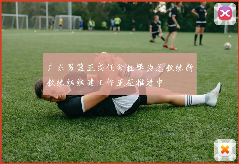 广东男篮正式任命杜锋为总教练新教练组组建工作正在推进中