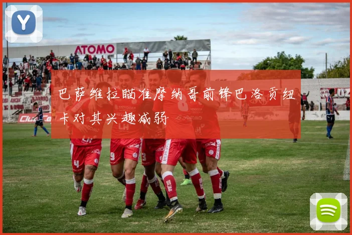 巴萨维拉瞄准摩纳哥前锋巴洛贡纽卡对其兴趣减弱